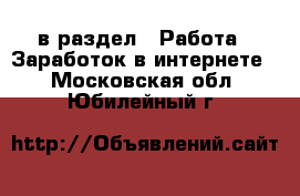  в раздел : Работа » Заработок в интернете . Московская обл.,Юбилейный г.
